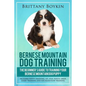 Bernese Mountain Dog Training: The Beginner's Guide to Training Your Bernese Mountain Dog Puppy: Includes Potty Training, Sit, Stay, Fetch, Drop, Lea - Paperback