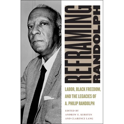 Reframing Randolph: Labor, Black Freedom, and the Legacies of A. Philip Randolph - Hardcover