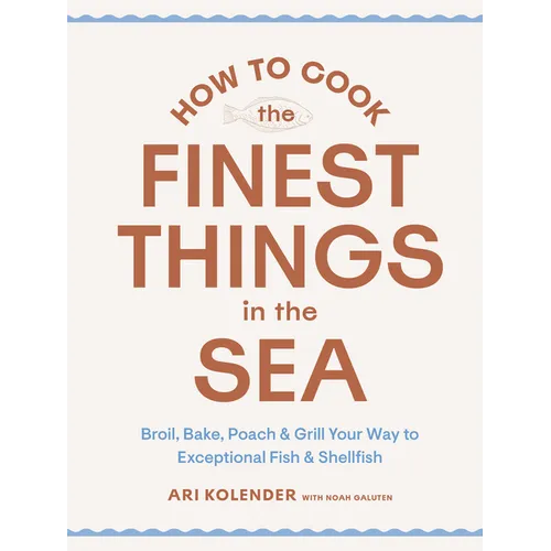 How to Cook the Finest Things in the Sea: Broil, Bake, Poach & Grill Your Way to Exceptional Fish & Shellfish - Hardcover