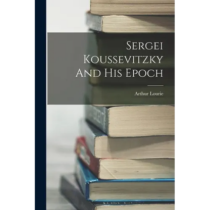 Sergei Koussevitzky And His Epoch - Paperback