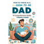 How to Thrive as a Soon-To-Be Dad: A Comprehensive Guide for the Expectant Father - Paperback