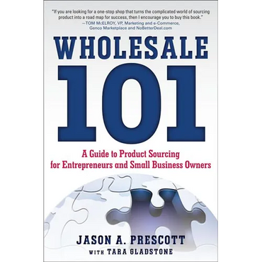 Wholesale 101: A Guide to Product Sourcing for Entrepreneurs and Small Business Owners: A Guide to Product Sourcing for Entrepreneurs and Small Busine - Paperback