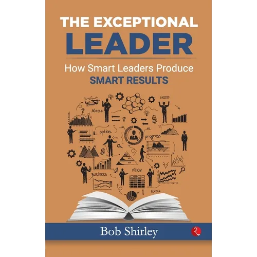 The Exceptional Leader: How Smart Leaders Produce Smart Results - Paperback