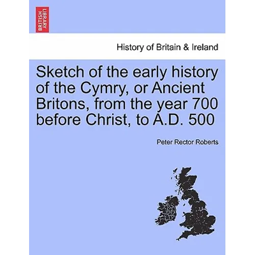 Sketch of the Early History of the Cymry, or Ancient Britons, from the Year 700 Before Christ, to A.D. 500 - Paperback
