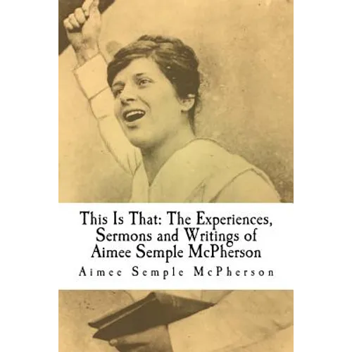 This Is That: The Experiences, Sermons and Writings of Aimee Semple McPherson - Paperback