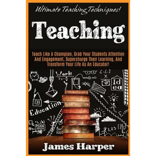Teaching: Ultimate Teaching Techniques! Teach Like A Champion, Grab Your Students Attention And Engagement, Supercharge Their Le - Paperback
