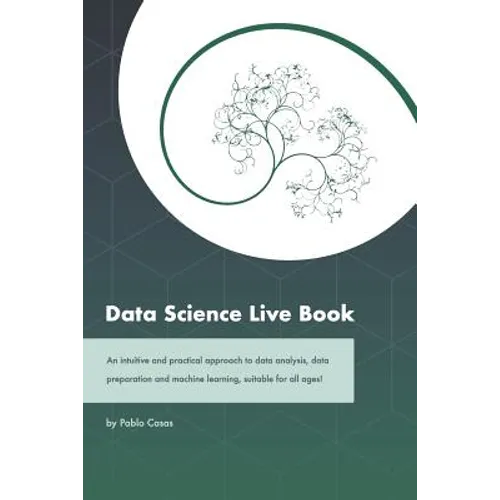 Data Science Live Book: An Intuitive and Practical Approach to Data Analysis, Data Preparation and Machine Learning, Suitable for All Ages! (B - Paperback