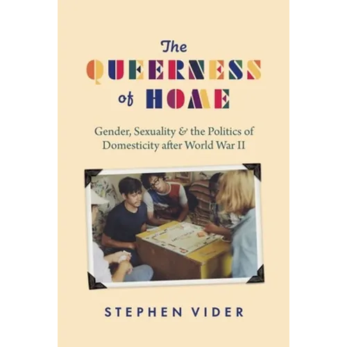 The Queerness of Home: Gender, Sexuality, and the Politics of Domesticity after World War II - Hardcover