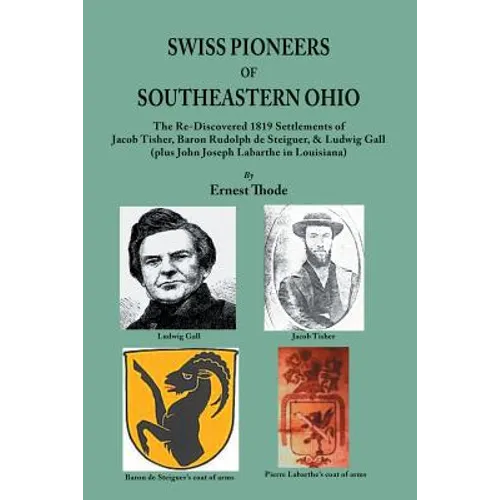 Swiss Pioneers of Southeastern Ohio: The Re-Discovered 1819 Settlements of Jacob Tisher, Baron Rudolph de Steiguer, & Ludwig Gall (plus John Joseph La - Paperback
