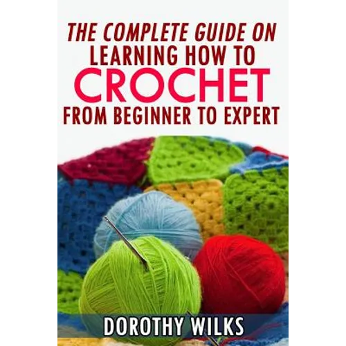 The Complete Guide on Learning How to Crochet from Beginner to Expert - Paperback