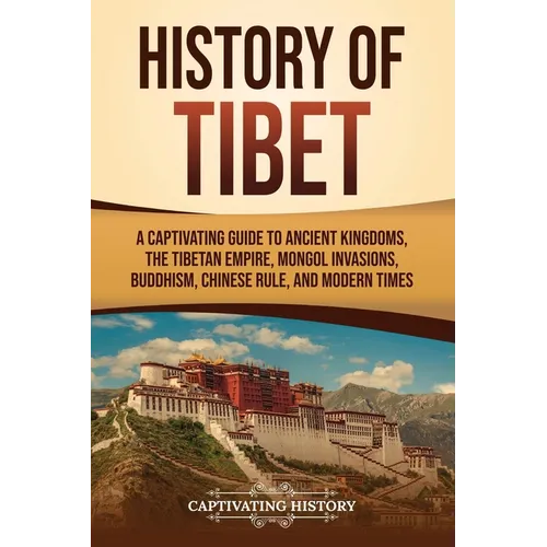 History of Tibet: A Captivating Guide to Ancient Kingdoms, the Tibetan Empire, Mongol Invasions, Buddhism, Chinese Rule, and Modern Time - Paperback