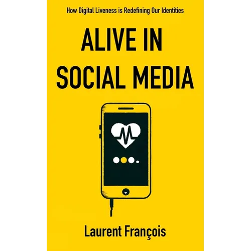 Alive in Social Media: How Digital Liveness is Redefining Our Identities: Challenges and Perspectives after 25 Years of New Digital Uses - Paperback
