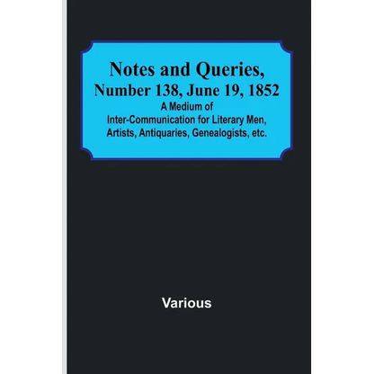 Notes and Queries, Number 138, June 19, 1852; A Medium of Inter-communication for Literary Men, Artists, Antiquaries, Genealogists, etc. - Paperback
