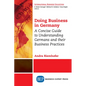 Doing Business in Germany: A Concise Guide to Understanding Germans and Their Business Practices - Paperback