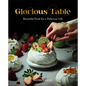 Glorious Table: Beautiful Food for a Delicious Life: A Cookbook - Hardcover