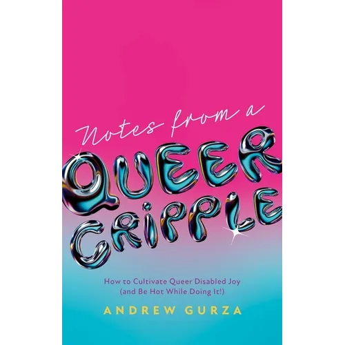 Notes from a Queer Cripple: How to Cultivate Queer Disabled Joy (and Be Hot While Doing It!) - Paperback