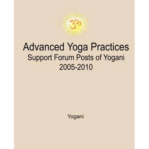 Advanced Yoga Practices Support Forum Posts of Yogani, 2005-2010 - Paperback