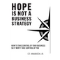 Hope Is Not A Business Strategy: How To Take Control Of Your Business So It Won't Take Control Of You - Hardcover