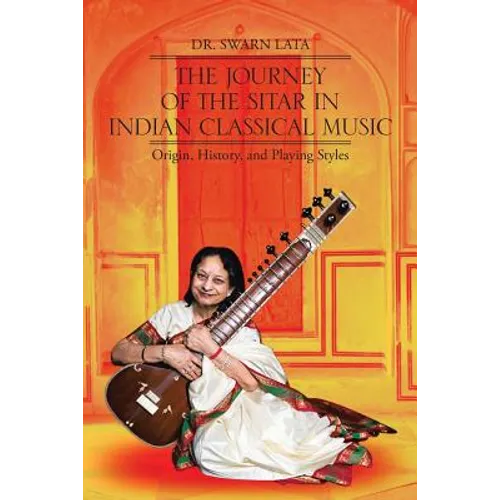 The Journey of the Sitar in Indian Classical Music: Origin, History, and Playing Styles - Paperback