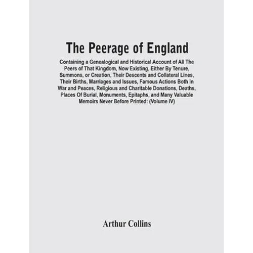 The Peerage Of England: Containing A Genealogical And Historical Account Of All The Peers Of That Kingdom, Now Existing, Either By Tenure, Sum - Paperback