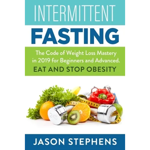 Intermittent Fasting: The Code of Weight Loss Mastery in 2019 for Beginners and Advanced - Eat and Stop Obesity. - Paperback