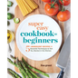Super Easy Cookbook for Beginners: 5-Ingredient Recipes and Essential Techniques to Get You Started in the Kitchen - Paperback