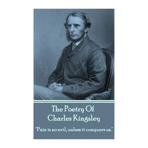 The Poetry Of Charles Kingsley: "Pain is no evil, unless it conquers us." - Paperback