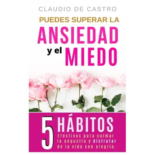 Puedes superar la Ansiedad y el Miedo: 5 Hábitos efectivos para calmar la Angustia y disfrutar de la vida con Alegría. - Paperback