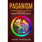 Paganism: The Complete Guide to Nature-based Spirituality for Every New Seeker (Learn and Apply the Practice of Nature-based Spirituality) - Paperback
