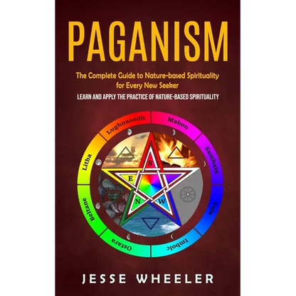 Paganism: The Complete Guide to Nature-based Spirituality for Every New Seeker (Learn and Apply the Practice of Nature-based Spirituality) - Paperback