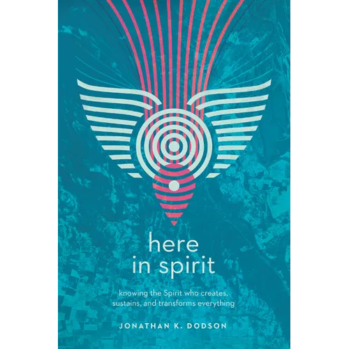 Here in Spirit: Knowing the Spirit Who Creates, Sustains, and Transforms Everything - Paperback