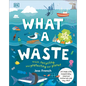 What a Waste: Trash, Recycling, and Protecting Our Planet - Hardcover