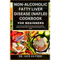Non-Alcoholic Fatty Liver Disease (Nafld) Cookbook for Beginners: Practical Steps, Dietary Interventions, Meal Plans, Medical Insights, And Expert Tip - Paperback