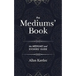 The Mediums' Book: containing Special Teachings from the Spirits on Manifestation, means to communicate with the Invisible World, Develop - Hardcover