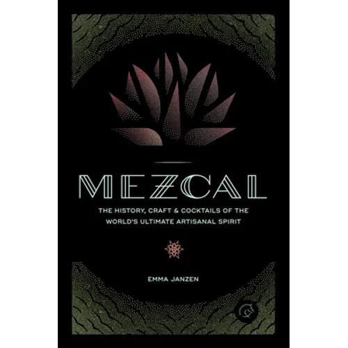 Mezcal: The History, Craft & Cocktails of the World's Ultimate Artisanal Spirit - Hardcover