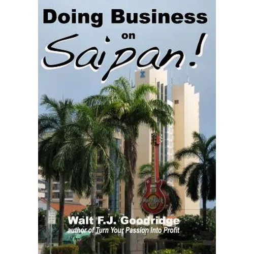 Doing Business on Saipan: A step-by-step guide for finding opportunity, launching a business and profiting in the US Commonwealth of the Norther - Paperback