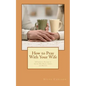 How to Pray With Your Wife: 10 Powerful Prayers to Secure Her Heart, Safety, and Destiny - Paperback