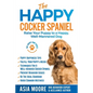 The Happy Cocker Spaniel: Raise Your Puppy to a Happy, Well-Mannered Dog - Paperback