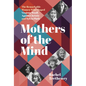 Mothers of the Mind: The Remarkable Women Who Shaped Virginia Woolf, Agatha Christie and Sylvia Plath - Hardcover