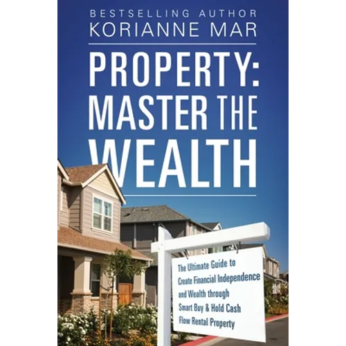Property: Master the Wealth: The Ultimate Guide to Create Financial Independence and Wealth through Smart Buy & Hold Cash Flow Rental Property - Paperback