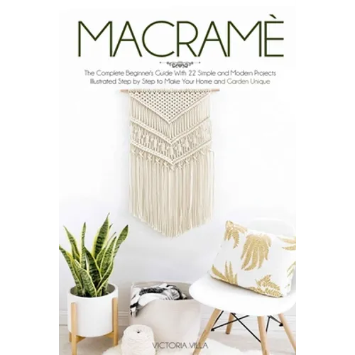Macramè: The Complete Beginner's Guide With 22 Simple and Modern Projects Illustrated Step by Step to Make Your Home and Garden Unique. - Paperback