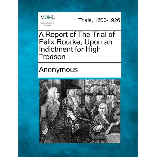 A Report of the Trial of Felix Rourke, Upon an Indictment for High Treason - Paperback