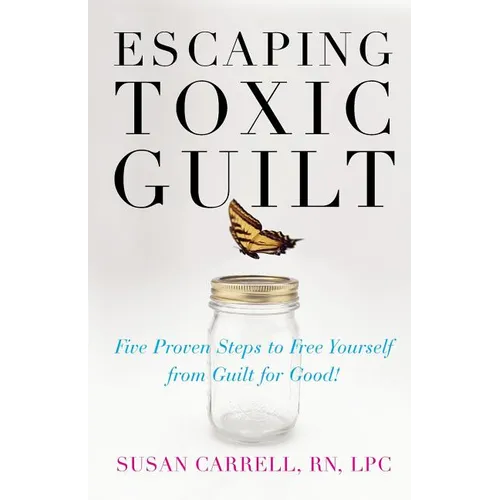 Escaping Toxic Guilt: Five Proven Steps to Free Yourself from Guilt for Good! - Paperback