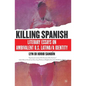 Killing Spanish: Literary Essays on Ambivalent U.S. Latino/A Identity - Paperback