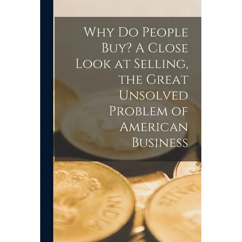 Why Do People Buy? A Close Look at Selling, the Great Unsolved Problem of American Business - Paperback