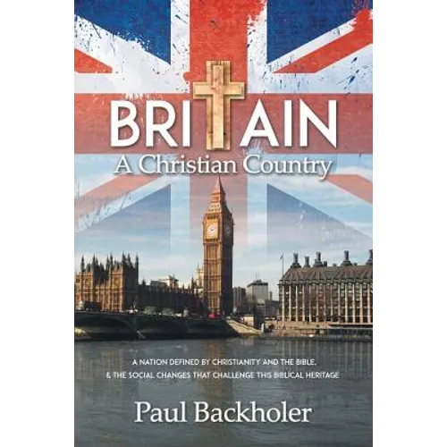 Britain, a Christian Country: A Nation Defined by Christianity and the Bible, and the Social Changes that Challenge this Biblical Heritage - Paperback
