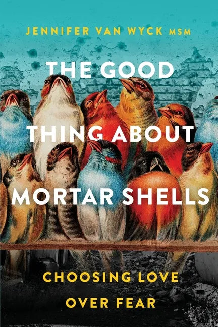The Good Thing About Mortar Shells: Choosing Love Over Fear - Paperback
