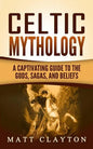 Celtic Mythology: A Captivating Guide to the Gods, Sagas and Beliefs - Paperback