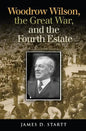 Woodrow Wilson, the Great War, and the Fourth Estate - Hardcover