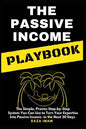 The Passive Income Playbook: The Passive Income Playbook: The Simple, Proven, Step-By-Step System You Can Use to Turn Your Expertise Into Passive I - Paperback